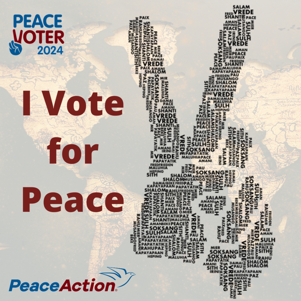 Your contribution to the Peace Action PAC will be put to immediate use for:
* Hiring, training, and deploying more organizers in tight races with pro-peace candidates
directly supporting pro-peace candidates' campaigns
* Running more media ads in targeted, swing districts
* Providing crucial, pro-peace educational materials to voters in swing districts